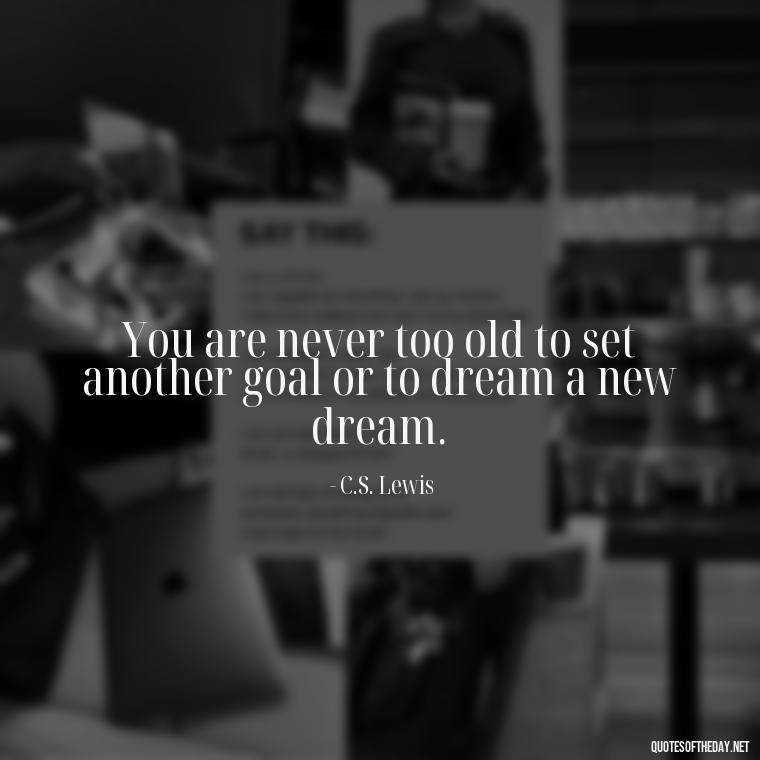 You are never too old to set another goal or to dream a new dream. - Hippie Quotes Short