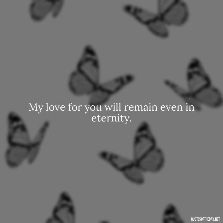 My love for you will remain even in eternity. - Love Quotes For The Dead