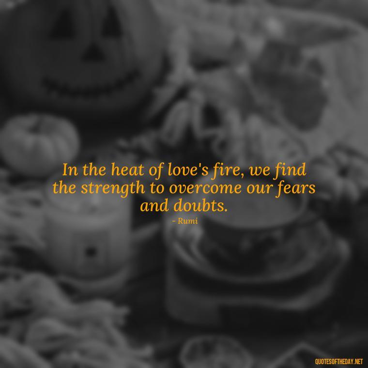 In the heat of love's fire, we find the strength to overcome our fears and doubts. - Love And Fire Quotes