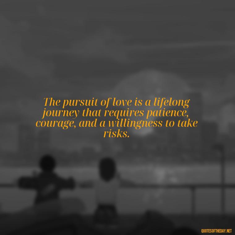 The pursuit of love is a lifelong journey that requires patience, courage, and a willingness to take risks. - Lust For Love Quotes