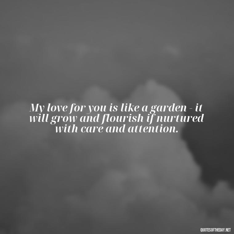 My love for you is like a garden - it will grow and flourish if nurtured with care and attention. - Love Quotes To Men