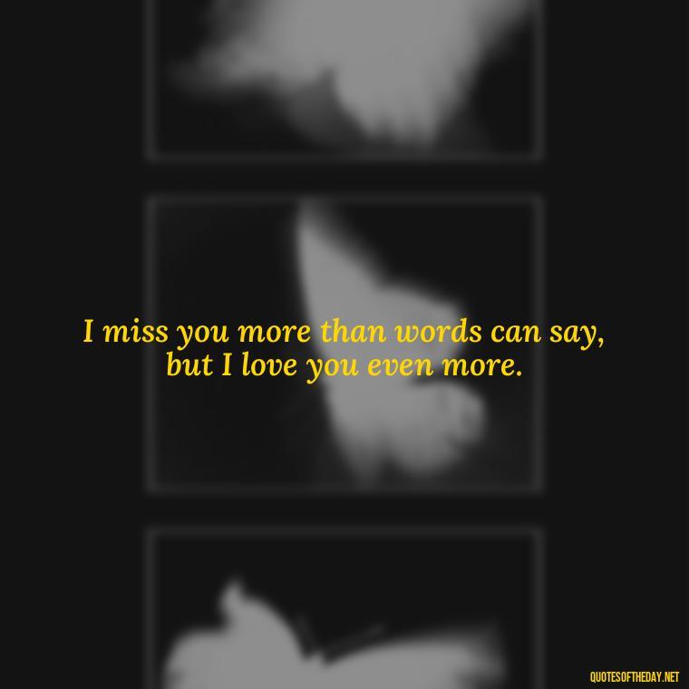 I miss you more than words can say, but I love you even more. - I Miss You I Love You Quotes