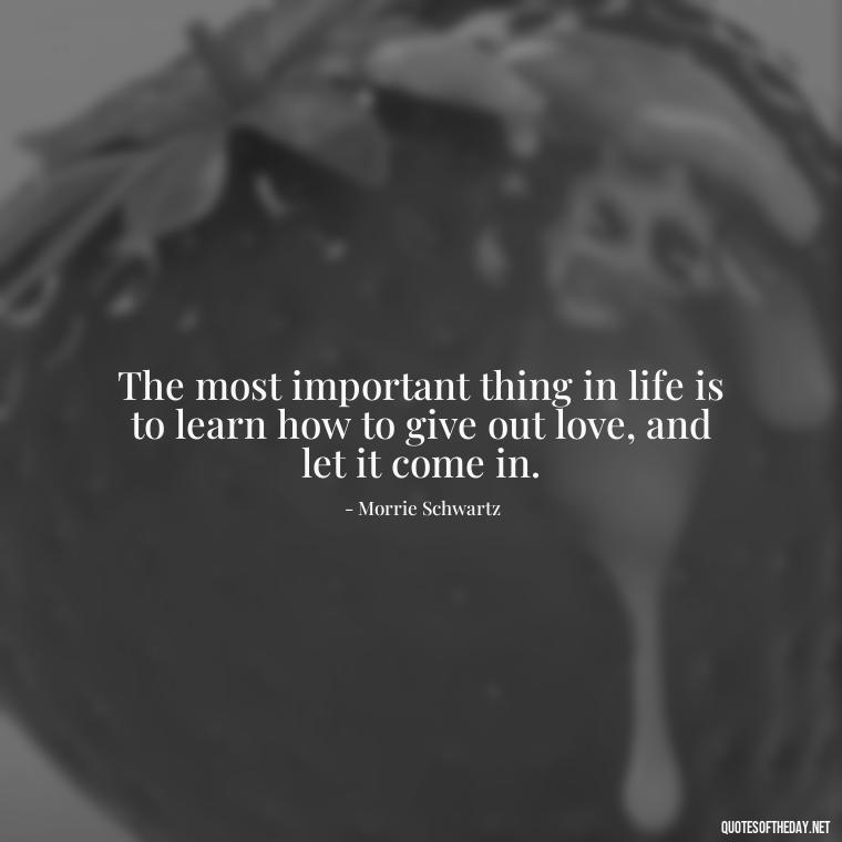 The most important thing in life is to learn how to give out love, and let it come in. - Short Inspirational Quotes For My Daughter