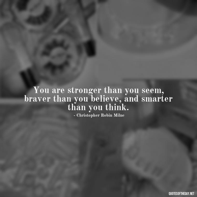 You are stronger than you seem, braver than you believe, and smarter than you think. - Quotes Simple And Short