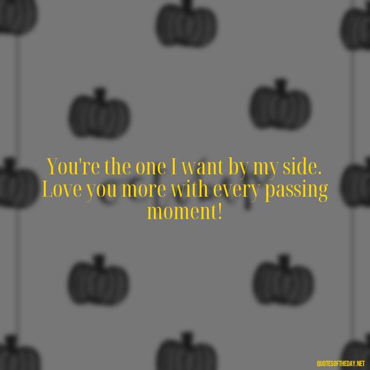 You're the one I want by my side. Love you more with every passing moment! - Love You More Than Quotes