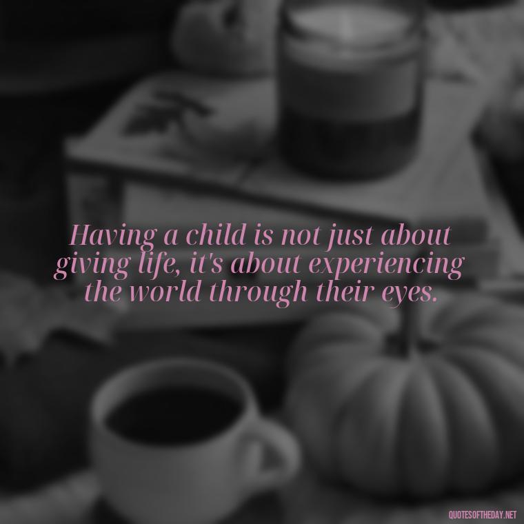 Having a child is not just about giving life, it's about experiencing the world through their eyes. - Quotes About Love For Your Son