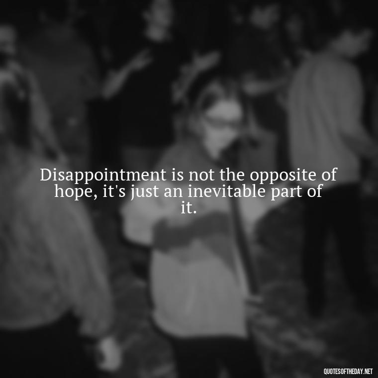 Disappointment is not the opposite of hope, it's just an inevitable part of it. - Disappointment Quotes In Love