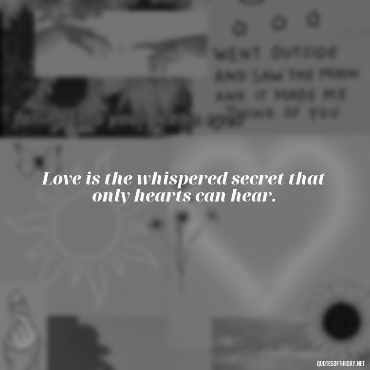 Love is the whispered secret that only hearts can hear. - Quotes About Magical Love