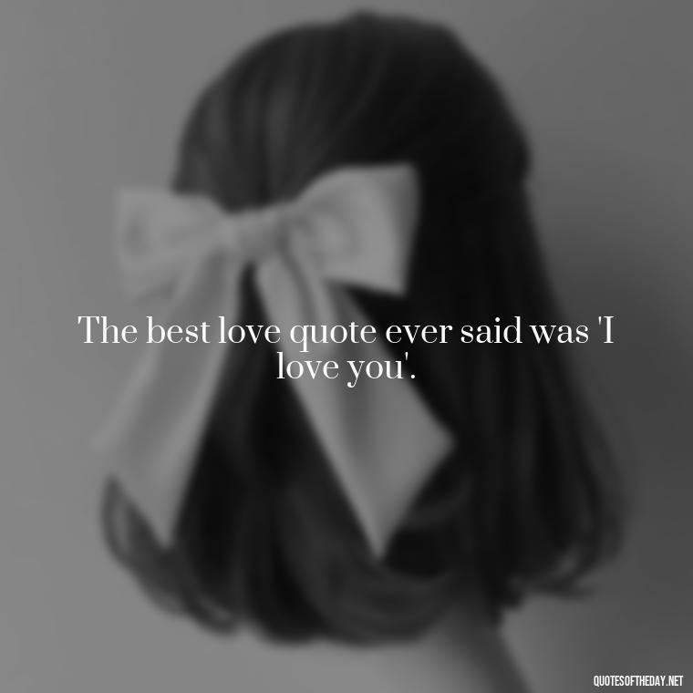 The best love quote ever said was 'I love you'. - Best Love Quote