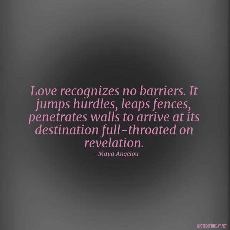 Love recognizes no barriers. It jumps hurdles, leaps fences, penetrates walls to arrive at its destination full-throated on revelation. - Quotes About Love And Hate