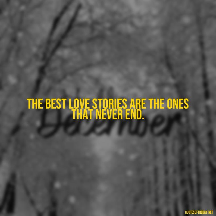 The best love stories are the ones that never end. - Quotes About Magical Love