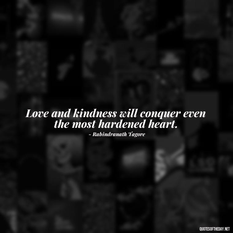 Love and kindness will conquer even the most hardened heart. - Kindness And Love Quotes