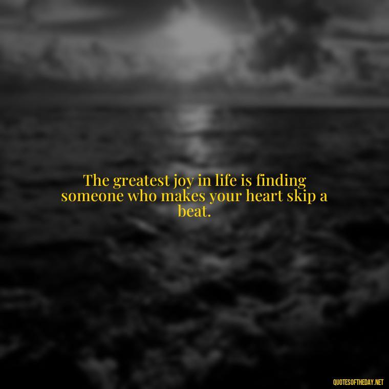 The greatest joy in life is finding someone who makes your heart skip a beat. - Latin Lover Quotes