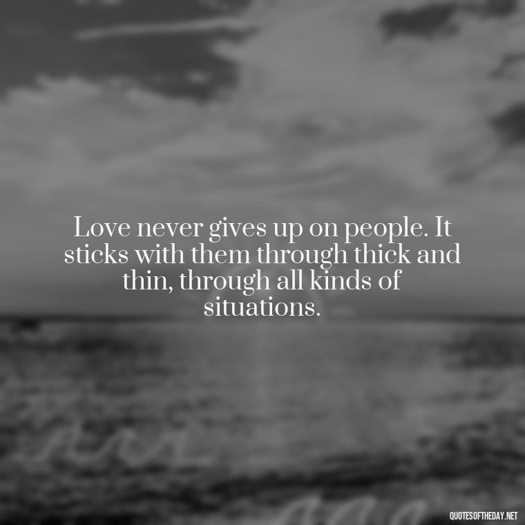 Love never gives up on people. It sticks with them through thick and thin, through all kinds of situations. - Corinthians Quote On Love