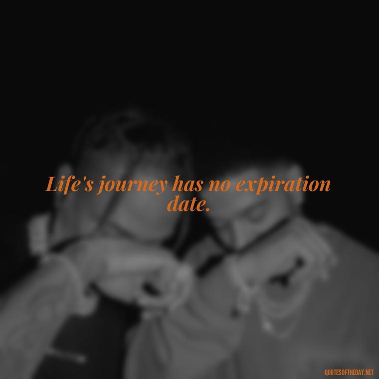 Life's journey has no expiration date. - Short Quotes For Retirement