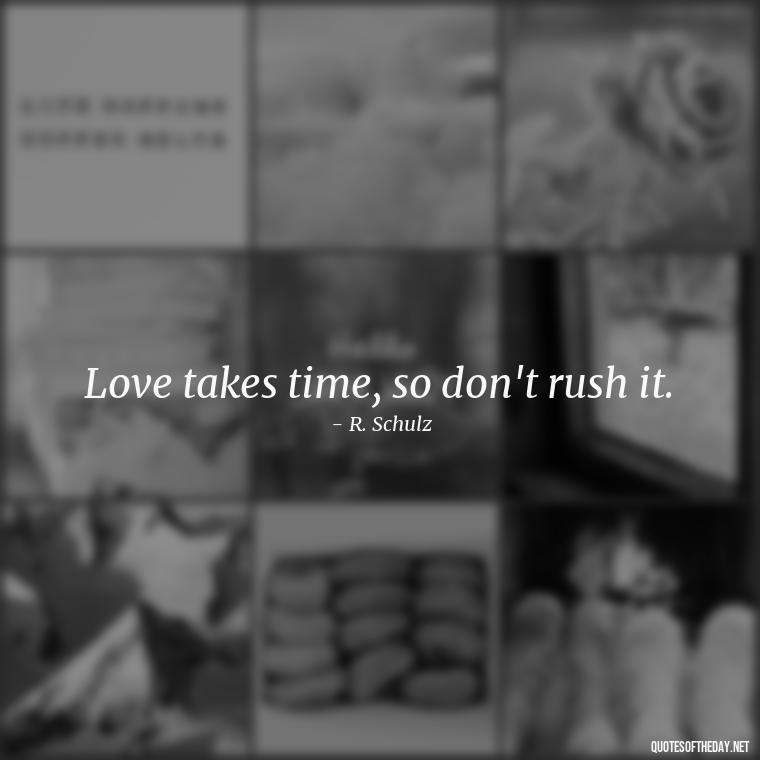 Love takes time, so don't rush it. - Love U With All My Heart Quotes