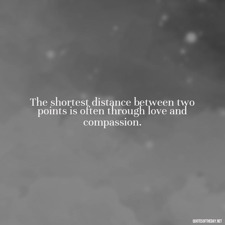 The shortest distance between two points is often through love and compassion. - Short Journey Quotes