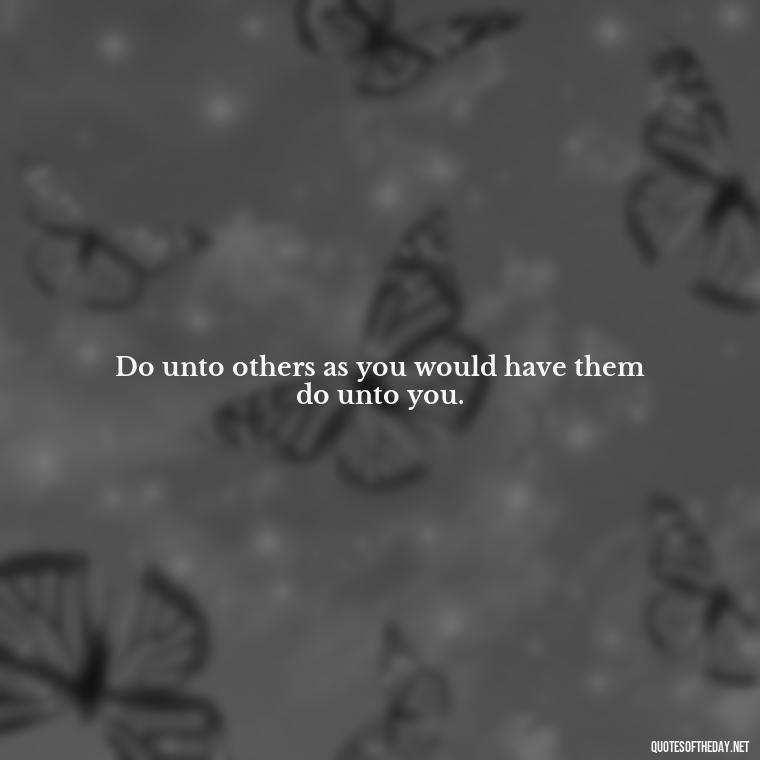 Do unto others as you would have them do unto you. - Popular Bible Quotes About Love