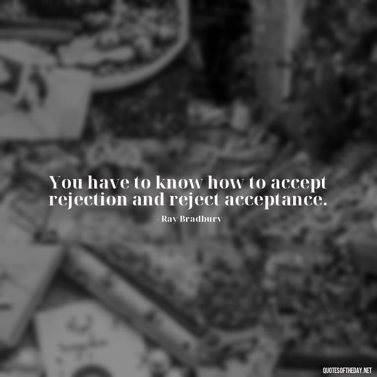 You have to know how to accept rejection and reject acceptance. - Deep Quotes About Self Love