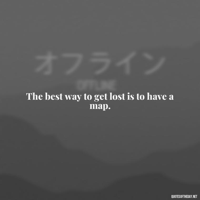 The best way to get lost is to have a map. - Short Quotes For Travel