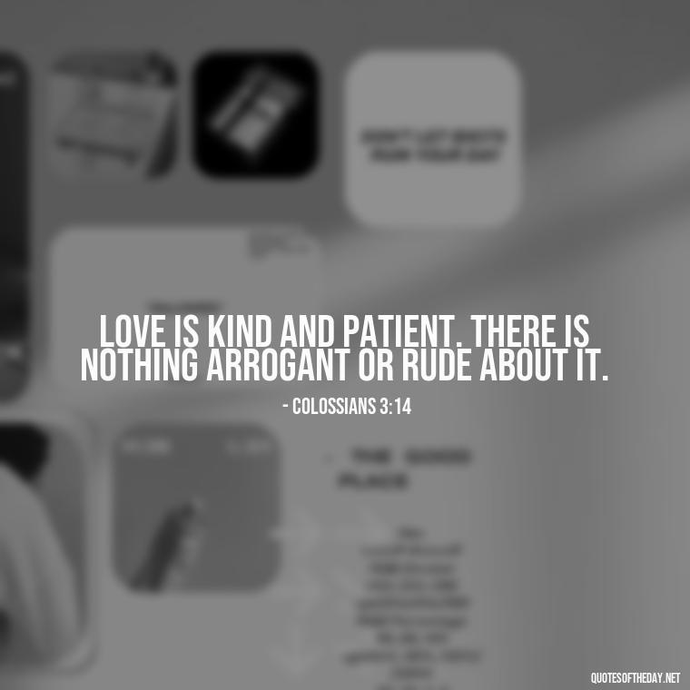 Love is kind and patient. There is nothing arrogant or rude about it. - Quotes About Love In The Bible