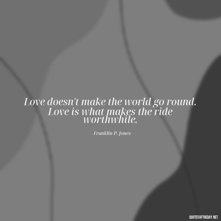 Love doesn't make the world go round. Love is what makes the ride worthwhile. - Family And Friends Love Quotes