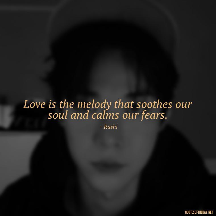 Love is the melody that soothes our soul and calms our fears. - Jewish Quotes About Love