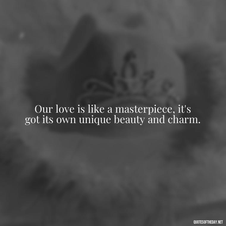 Our love is like a masterpiece, it's got its own unique beauty and charm. - Love Quotes Country Songs