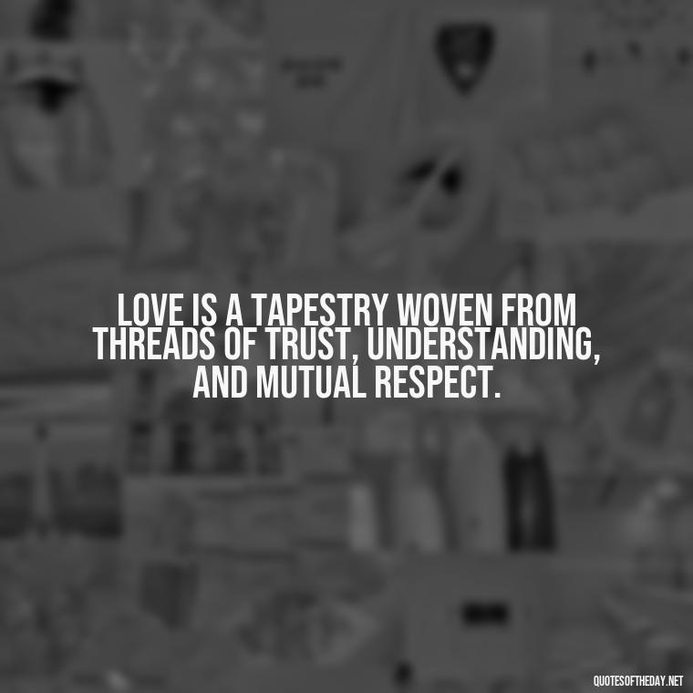 Love is a tapestry woven from threads of trust, understanding, and mutual respect. - Love Popular Quotes