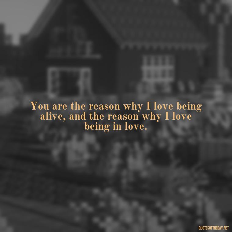 You are the reason why I love being alive, and the reason why I love being in love. - I Ll Love You Forever Quote