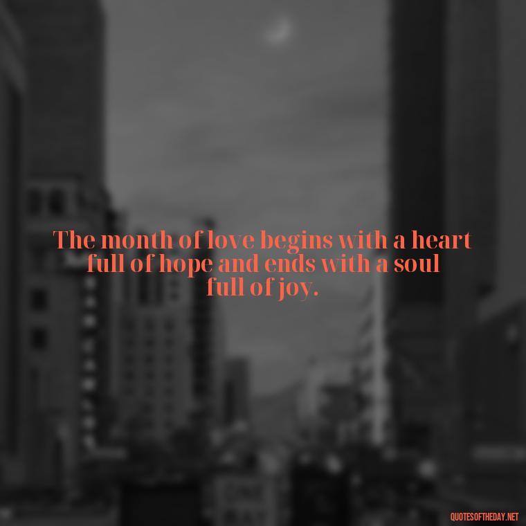 The month of love begins with a heart full of hope and ends with a soul full of joy. - February Month Of Love Quotes