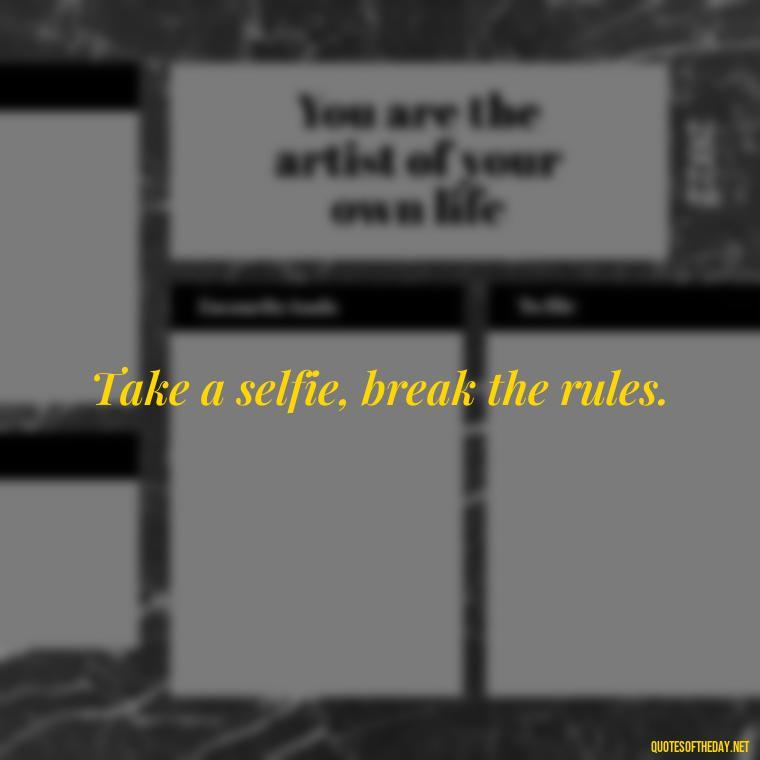 Take a selfie, break the rules. - Selfie Short Quotes