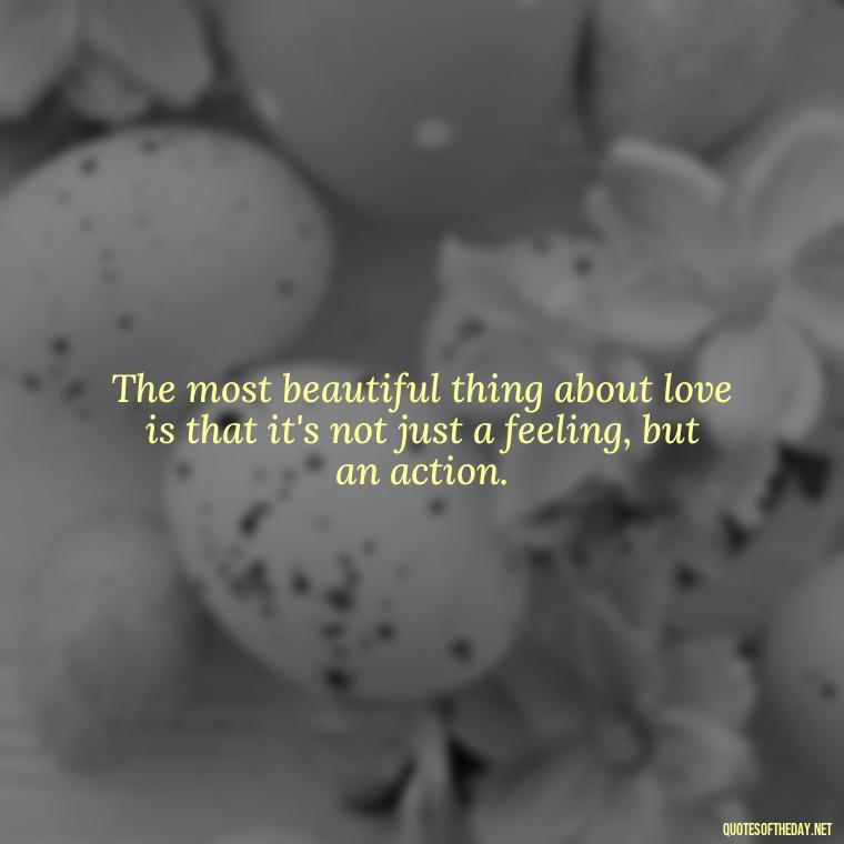 The most beautiful thing about love is that it's not just a feeling, but an action. - Love Him Quotes Images