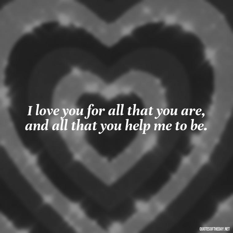 I love you for all that you are, and all that you help me to be. - Make Love Quotes For Her