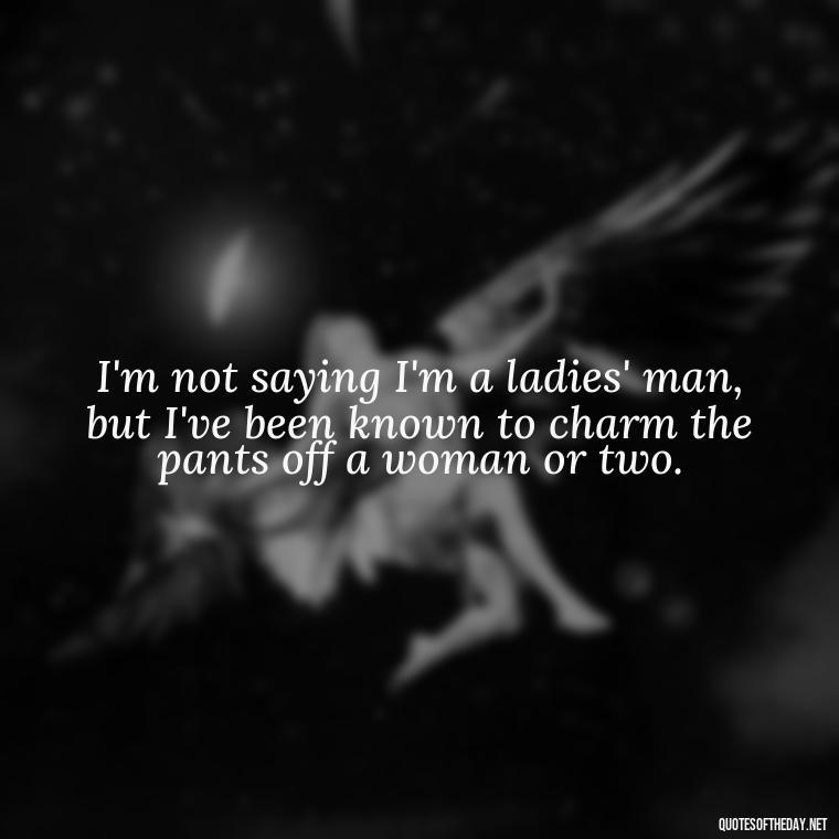 I'm not saying I'm a ladies' man, but I've been known to charm the pants off a woman or two. - Michael Scott Quotes On Love