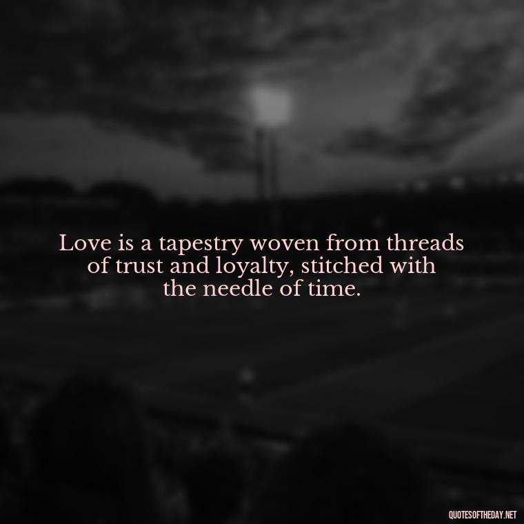 Love is a tapestry woven from threads of trust and loyalty, stitched with the needle of time. - Love Quotes Of Famous Poets