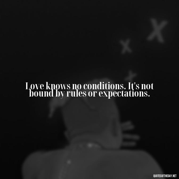 Love knows no conditions. It's not bound by rules or expectations. - Love You Unconditionally Quotes