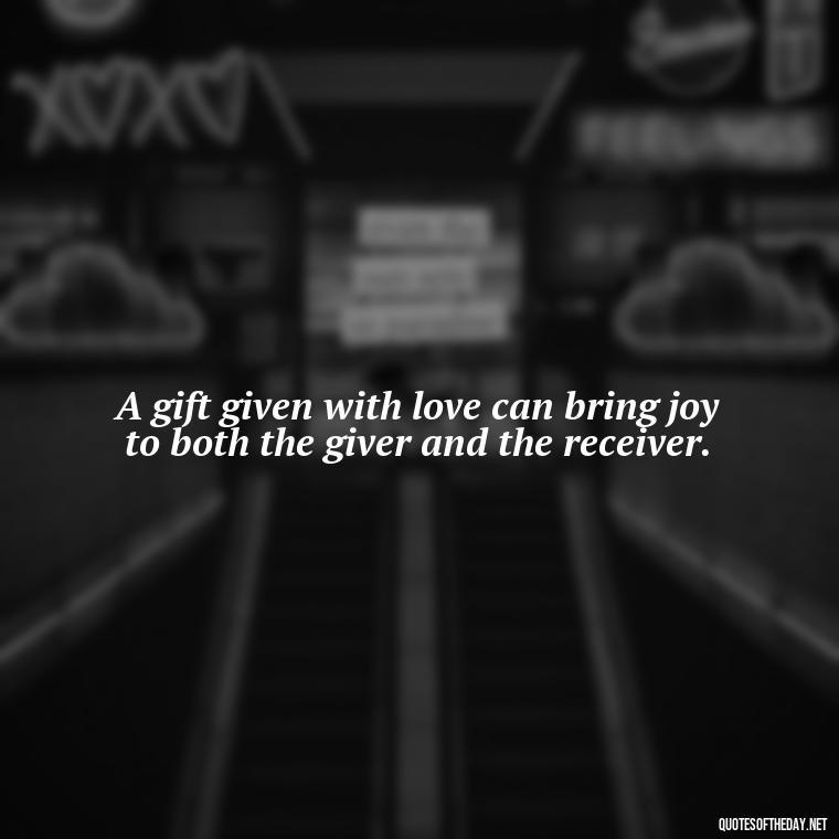 A gift given with love can bring joy to both the giver and the receiver. - Gift With Love Quotes