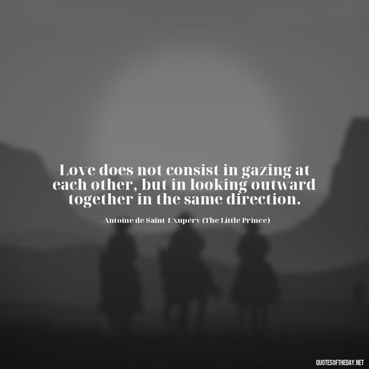 Love does not consist in gazing at each other, but in looking outward together in the same direction. - Classic Literature Quotes About Love