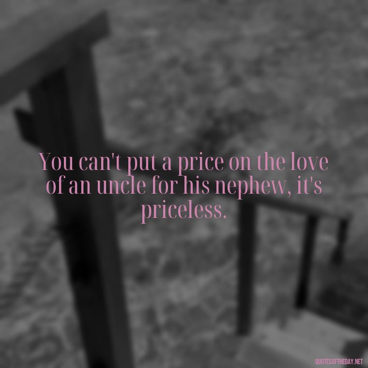 You can't put a price on the love of an uncle for his nephew, it's priceless. - Love For A Nephew Quotes