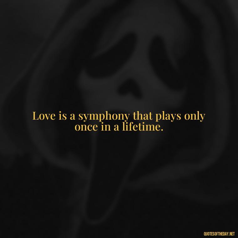 Love is a symphony that plays only once in a lifetime. - Happy Love Day Quotes