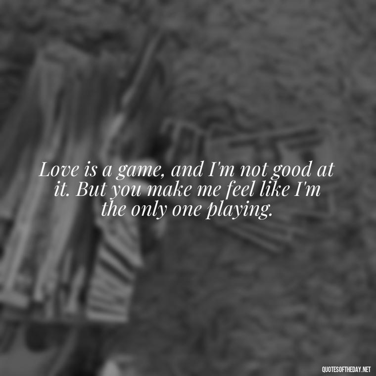 Love is a game, and I'm not good at it. But you make me feel like I'm the only one playing. - I Hate That I Love You Quotes