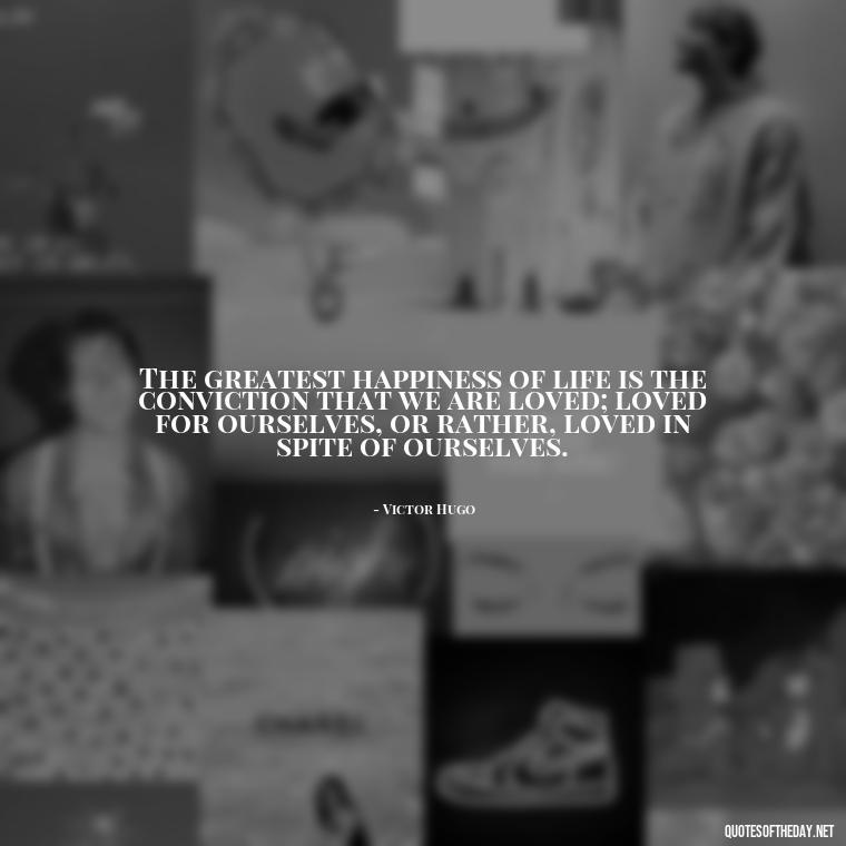The greatest happiness of life is the conviction that we are loved; loved for ourselves, or rather, loved in spite of ourselves. - Caring And Love Quotes