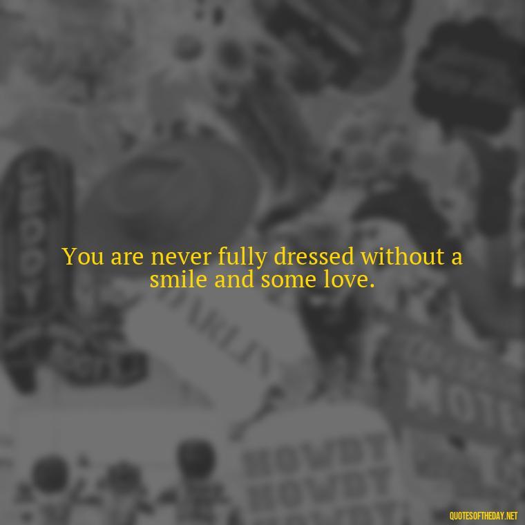 You are never fully dressed without a smile and some love. - Love Quotes For The World