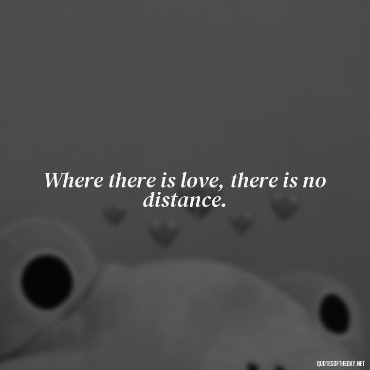 Where there is love, there is no distance. - Happy Love Day Quotes