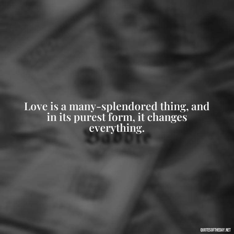 Love is a many-splendored thing, and in its purest form, it changes everything. - Cs Lewis Love Quote