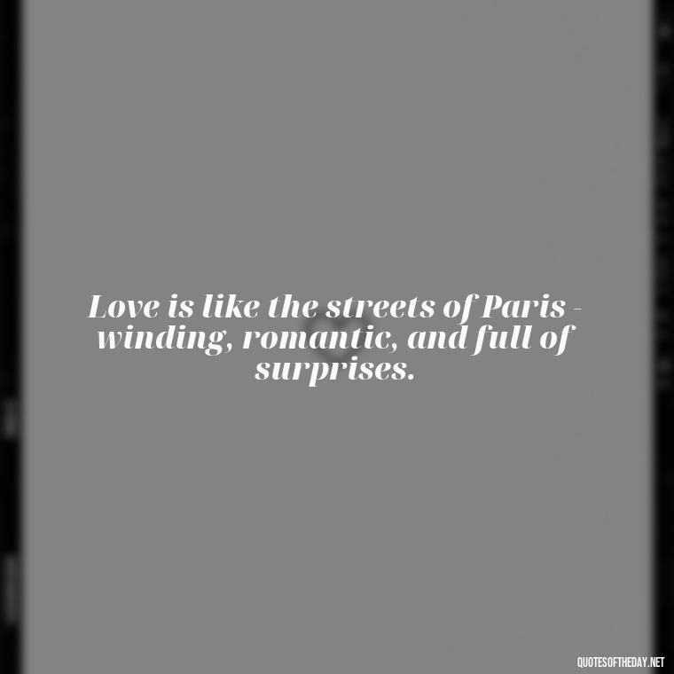 Love is like the streets of Paris - winding, romantic, and full of surprises. - Paris Love Quotes