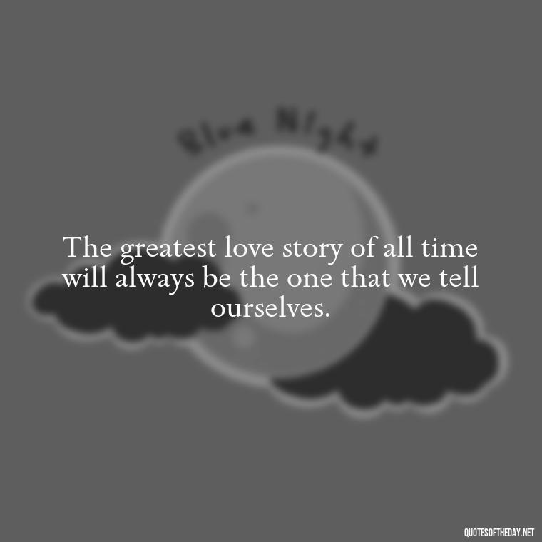 The greatest love story of all time will always be the one that we tell ourselves. - Mary Oliver Love Quotes