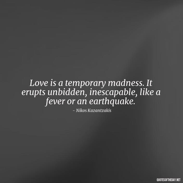 Love is a temporary madness. It erupts unbidden, inescapable, like a fever or an earthquake. - Love Intimacy Quotes