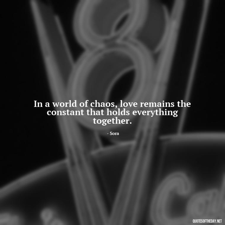 In a world of chaos, love remains the constant that holds everything together. - Kingdom Hearts Quotes Love